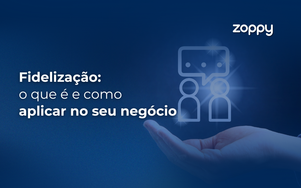 Fidelização: O Que É e Como Aplicar no Seu Negócio