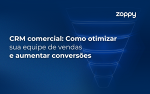 CRM comercial: Como otimizar sua equipe de vendas e aumentar conversões