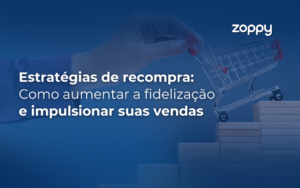 Estratégias de Recompra: Como Aumentar a Fidelização e Impulsionar Suas Vendas