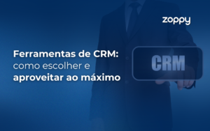 Ferramentas de CRM: como escolher e aproveitar ao máximo