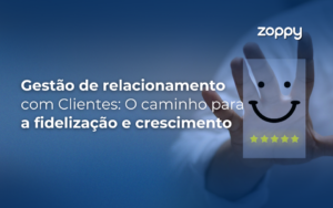 Gestão de Relacionamento com Clientes: O Caminho para a Fidelização e Crescimento