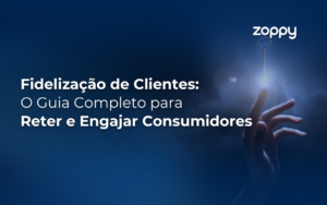 Fidelização de Clientes: O Guia Completo para Reter e Engajar Consumidores